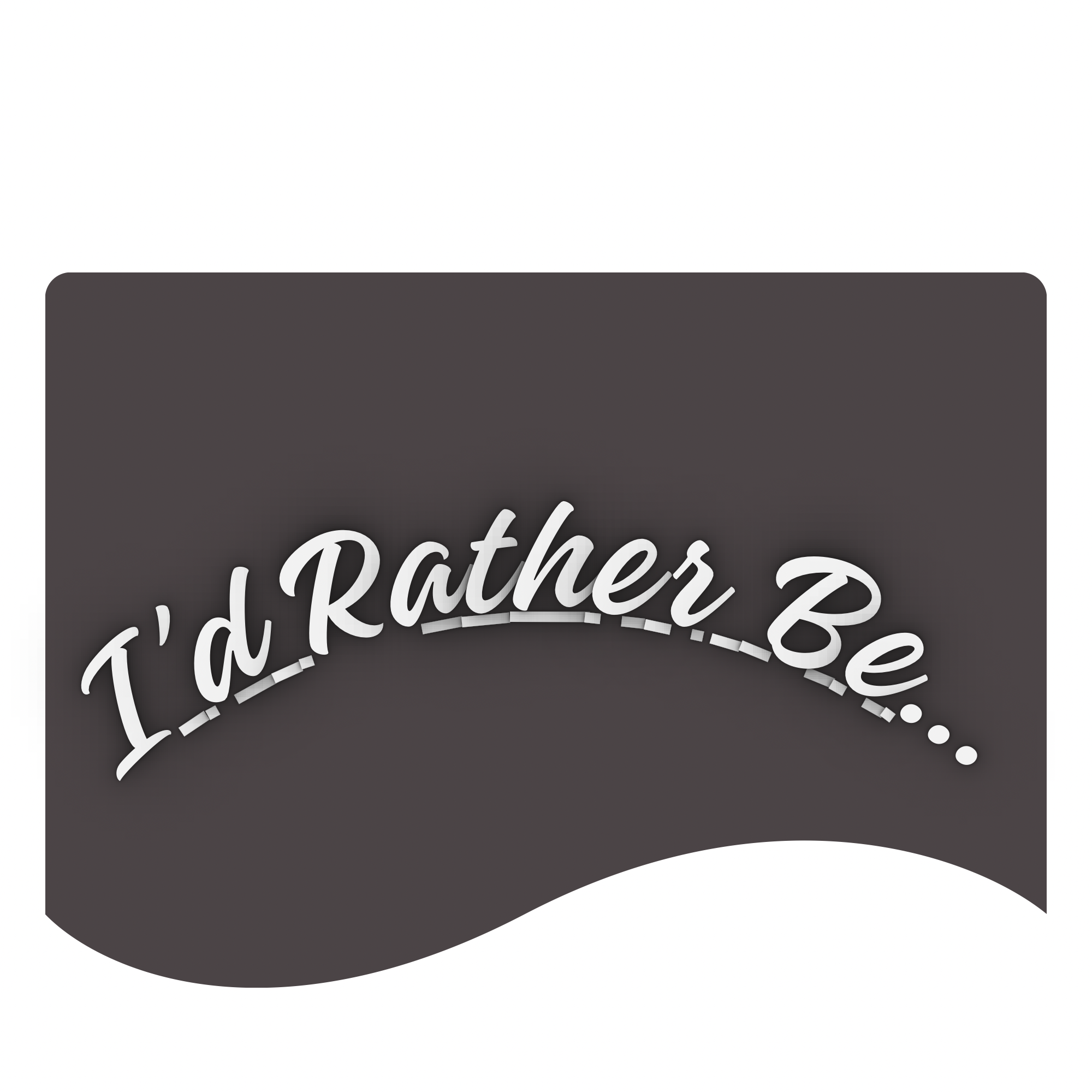 I’d Rather Be…